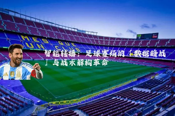 智能转播：足球赛场的「数据暗战」与战术解构革命