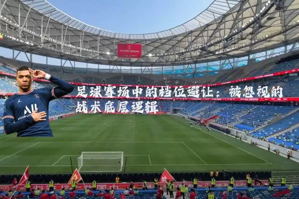 足球赛场中的档位避让：被忽视的战术底层逻辑