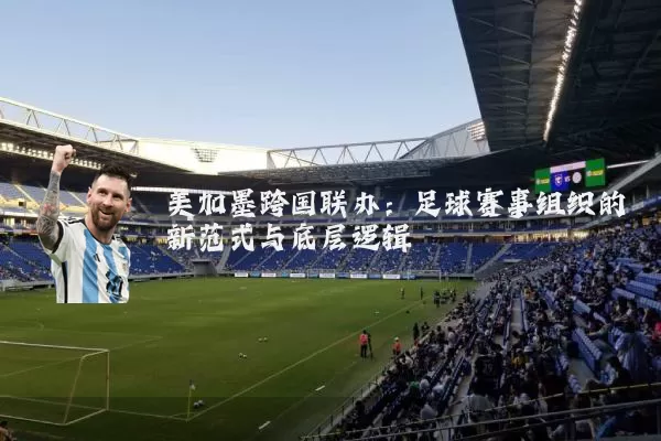美加墨跨国联办：足球赛事组织的新范式与底层逻辑