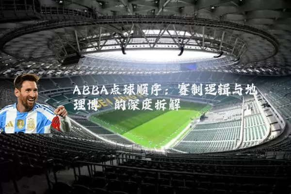 ABBA点球顺序：赛制逻辑与地理博弈的深度拆解