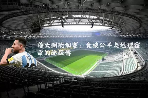 跨大洲附加赛：竞技公平与地理宿命的终极博弈