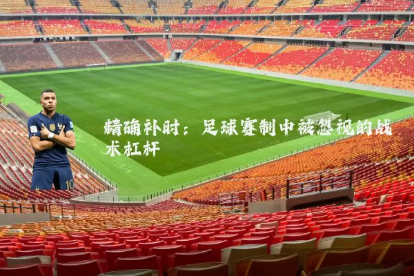 精确补时：足球赛制中被忽视的战术杠杆