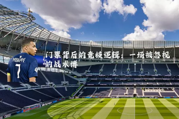 门票背后的竞技逻辑：一场被忽视的战术博弈