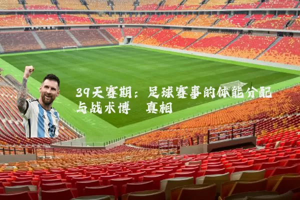 39天赛期：足球赛事的体能分配与战术博弈真相