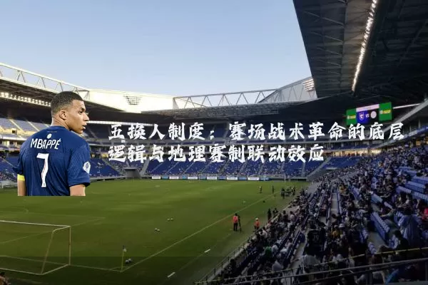 五换人制度：赛场战术革命的底层逻辑与地理赛制联动效应