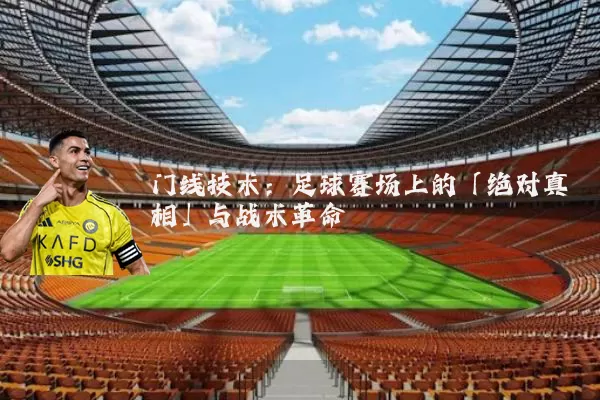 门线技术:足球赛场上的「绝对真相」与战术革命